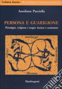 Persona e guarigione. Psicologia, magia e religione: fusioni e confusioni libro di Pacciolla Aureliano