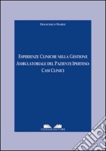 Esperienze cliniche nella gestione ambulatoriale del paziente iperteso. Casi clinici libro di Basile Francesco