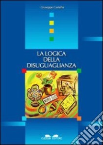 La logica della disuguaglianza libro di Castello Giuseppe