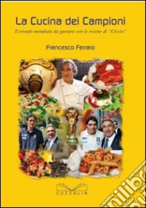 La cucina dei campioni. Il trionfo mondiale da gustare con le ricette di «Ciccio» libro di Ferraro Francesco