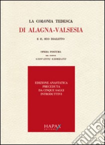 La colonia tedesca di Alagna. Valsesia e il suo dialetto. Opera postuma del dottor Giovanni Giordani (rist. anast.) libro di Giordani Giovanni