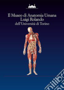 Il museo di anatomia umana Luigi Rolando dell'Università di Torino libro di Giacobini G. (cur.); Cilli C. (cur.); Malerba G. (cur.)