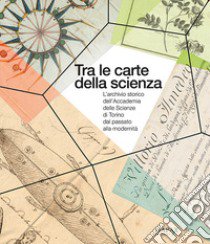 Tra le carte della scienza. L'archivio storico dell'Accademia delle Scienze di Torino dal passato alla modernità libro di Borgi E. (cur.); Caffaratto D. (cur.)