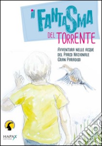 Il fantasma del torrente. Avventura nelle acque del parco nazionale Gran Paradiso libro di Ciampa Serena; Lorenzino R. (cur.); Lerda M. (cur.)