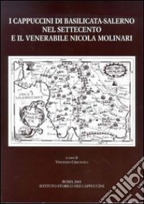 I cappuccini di Basilicata-Salerno nel Settecento e il venerabile Nicola Molinari libro di Criscuolo V. (cur.)