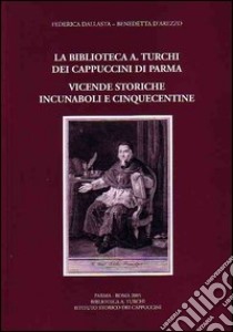 La biblioteca «A. Turchi» dei Cappuccini di Parma. Vicende storiche. Incunaboli e cinquecentine libro di Dallasta Federica; D'Arezzo Benedetta