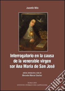 Interrogatorio en la causa de la venerable virgen sor Ana Maria de San José libro di Niño Juanetín; Marcos Sánchez M. (cur.)