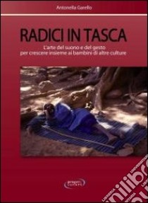 Radici in tasca. L'arte del suono e del gesto per crescere insieme ai bambini di altre culture libro di Garello Antonella