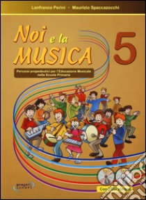Noi e la musica. Percorsi propedeutici per l'insegnamento della musica nella scuola primaria. Con CD Audio. Vol. 5 libro di Perini Lanfranco; Spaccazocchi Maurizio