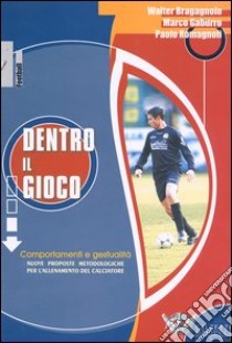 Dentro il gioco. Comportamenti e gestualità. Nuove proposte metodologiche per l'allenamento del calciatore libro di Bragagnolo Walter; Gaburro Marco; Romagnoli Paolo