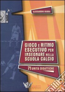 Gioco e ritmo esecutivo per insegnare nella scuola calcio libro di Bubba Alessandro