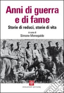 Anni di guerra e di fame. Storie di reduci, storie di vita libro di Menegaldo Simone