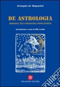 De astrologia. Manuale per l'indovino principiante libro di De' Magnanimi Arcangelo; Centin Alfio; Pilon Franco