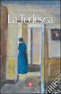 La tedesca. Una storia di sangue dimenticata libro di Alessandrini Alessio