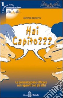 Hai capito? La comunicazione efficace nei rapporti con gli altri libro di Blasotta Antonio