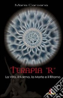 Terapia «R». La vita, il karma, la morte e il ritorno libro di Carsana Maria