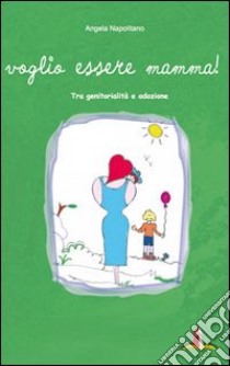 Voglio essere mamma. Tra genitorialità e adozione libro di Napolitano Angela