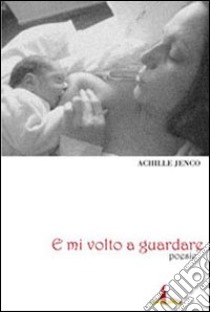 E mi volto a guardare. Poesie libro di Jenco Achille