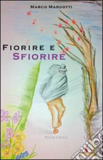 Fiorire e sfiorire libro di Maruotti Marco