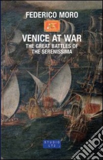 Venice at War. The great battles of the Serenissima libro di Moro Federico