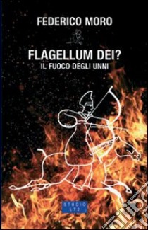 Flagellum Dei? Il fuoco degli Unni libro di Moro Federico
