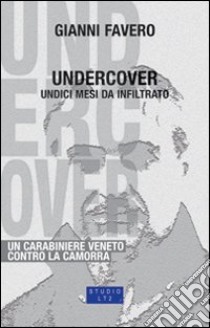 Undercover. 11 mesi da infiltrato, un carabiniere veneto contro la camorra libro di Favero Gianni