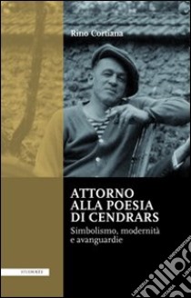 Attorno alla poesie di Cendrars. Simbolismo, modernità e avanguardie. Ediz. italiana e francese libro di Cortiana Rino