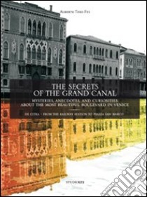 The secrets of the grand canal. Mysteries, anecdotes, and curiosities about the most beautiful boulevardin the world libro di Toso Fei Alberto