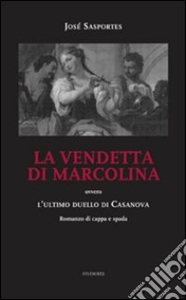 La vendetta di Marcolina. Ovvero l'ultimo duello di Casanova libro di Sasportes José