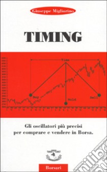 Timing. Gli oscillatori più precisi per comprare e vendere in borsa libro di Migliorino Giuseppe