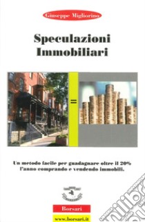 Speculazioni immobiliari. Un metodo facile per guadagnare oltre il 20 per cento l'anno comprando e vendendo immobili libro di Migliorino Giuseppe