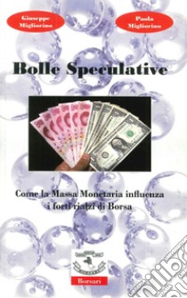 Bolle speculative. Come la massa monetaria influenza i forti rialzi di Borsa. Ediz. illustrata libro di Migliorino Giuseppe; Migliorino Paola