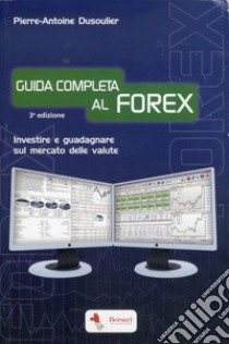 Guida completa al FOREX. Investire e guadagnare sul mercato delle valute libro di Dusoulier Pierre-Antoine