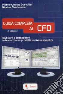 Guida completa ai CFD. Investire e guadagnare in borsa con un prodotto derivato semplice libro di Dusoulier Pierre-Antoine; Charbonnier Noicolas