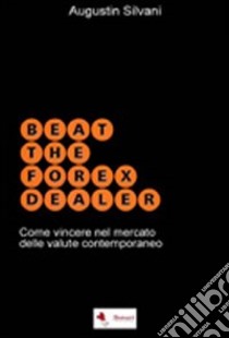 Beat the forex dealer. Come vincere nel mercato delle valute contemporaneo libro di Silvani Augustin