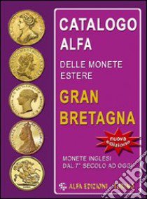 Catalogo Alfa delle monete estere. Gran Bretagna. Oro, argento e metallo comune libro di Boasso Alberto