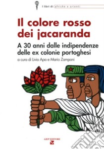 Il colore rosso dei jacaranda. A 30 anni dalle indipendenze delle ex colonie portoghesi libro di Apa L. (cur.); Zamponi M. (cur.)