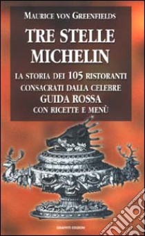 Tre stelle Michelin. La storia dei 105 ristoranti consacrati dalla celebre guida rossa con ricette e menù libro di Greenfields Maurice von