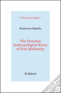 The victorian anthropological roots of post-modernity libro di Maiello Francesco