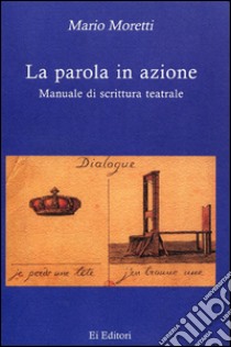 La parola in azione. Manuale di scrittura teatrale libro di Moretti Mario