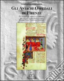 Gli antichi ospedali di Firenze. Un viaggio nel tempo alla riscoperta dei luoghi di accoglienza e di cura. Origine, storia, personaggi, aneddoti libro di Artusi Luciano; Patruno Antonio