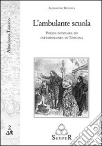 L'ambulante scuola. Poesia popolare ed estemporanea in Toscana libro di Bencistà Alessandro