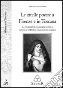 Le zitelle povere a Firenze e in Toscana. La condizione femminile sotto il governo di Pietro Leopoldo di Lorena libro di Bianchi Mariagrazia