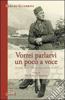 Vorrei parlarvi un poco a voce. Lettere di un italiano dal fronte russo libro di Guerrini Sergio; Tagliaferri P. C. (cur.)