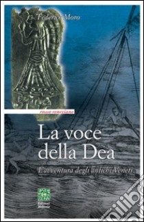 La voce della dea. L'avventura degli antichi veneti libro di Moro Federico