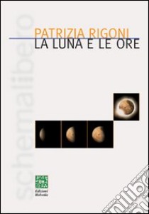 La luna e le ore libro di Rigoni Patrizia