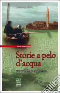 Storie a pelo d'acqua. Tra pianura e laguna libro di Moro Federico