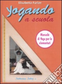 Yogando a scuola. Yoga, scuola, formazione libro di Furlan Elisabetta