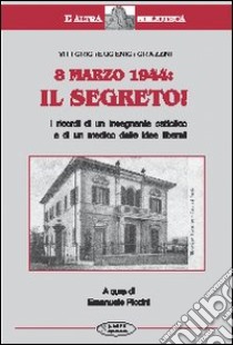 8 marzo 1944: il segreto. I ricordi di un insegnante cattolico e di un medico dalle idee liberali libro di Grazzini Vittorio; Piccini E. (cur.)