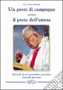 Un prete di campagna ovvero il prete dell'attesa. Ricordi di un sacerdote esorcista non più giovane libro di Boretti Mario